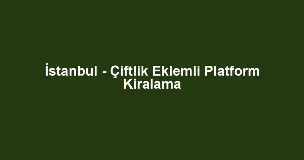 İstanbul - Çiftlik Eklemli Platform Kiralama