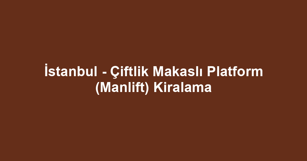 İstanbul - Çiftlik Makaslı Platform (Manlift) Kiralama