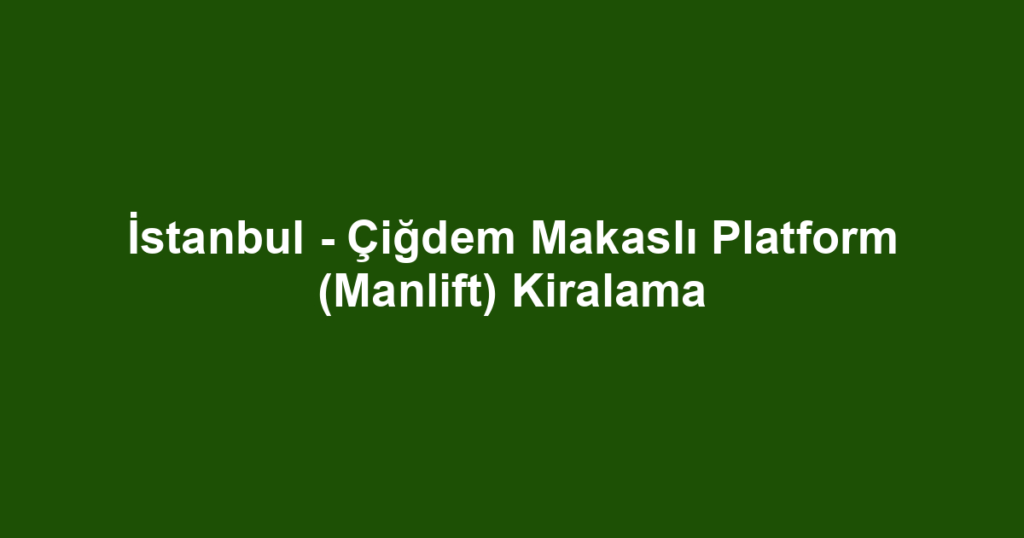 İstanbul - Çiğdem Makaslı Platform (Manlift) Kiralama