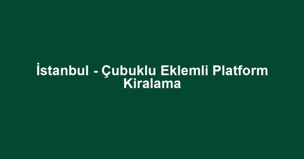 İstanbul - Çubuklu Eklemli Platform Kiralama