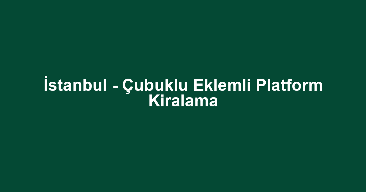 İstanbul - Çubuklu Eklemli Platform Kiralama