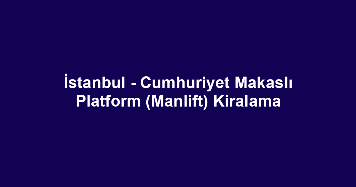 İstanbul - Cumhuriyet Makaslı Platform (Manlift) Kiralama