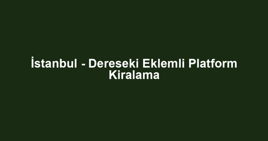 İstanbul - Dereseki Eklemli Platform Kiralama