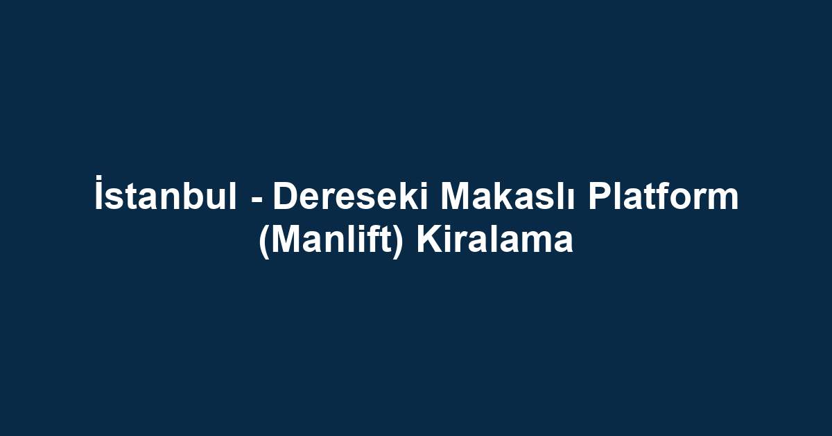 İstanbul - Dereseki Makaslı Platform (Manlift) Kiralama