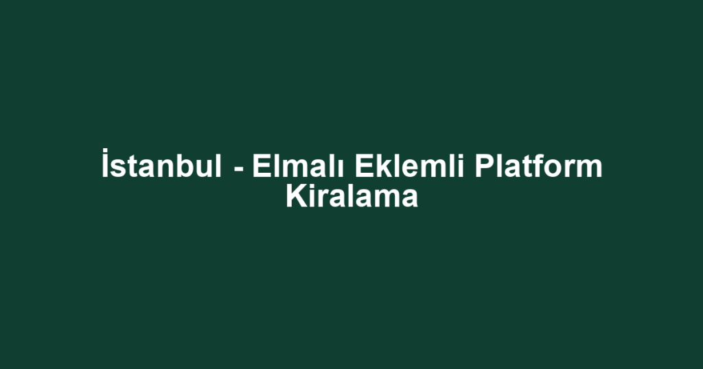 İstanbul - Elmalı Eklemli Platform Kiralama