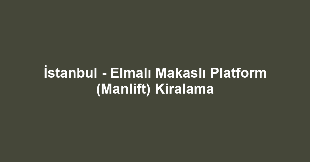 İstanbul - Elmalı Makaslı Platform (Manlift) Kiralama