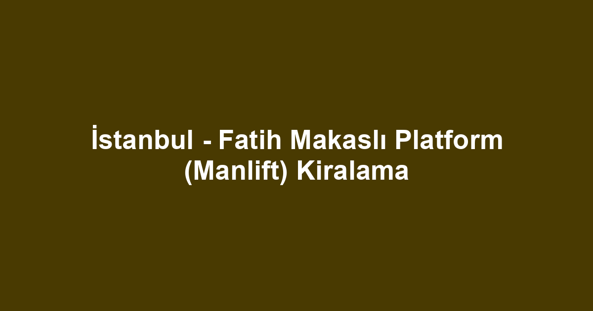 İstanbul - Fatih Makaslı Platform (Manlift) Kiralama