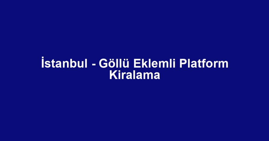 İstanbul - Göllü Eklemli Platform Kiralama