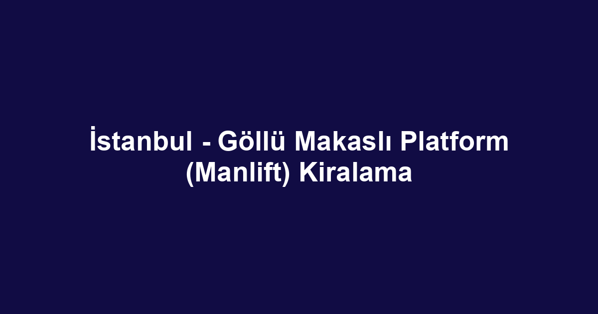 İstanbul - Göllü Makaslı Platform (Manlift) Kiralama