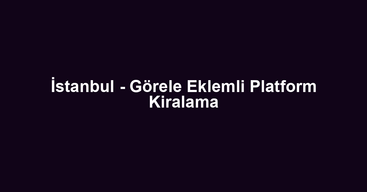 İstanbul - Görele Eklemli Platform Kiralama
