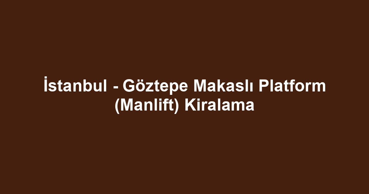 İstanbul - Göztepe Makaslı Platform (Manlift) Kiralama
