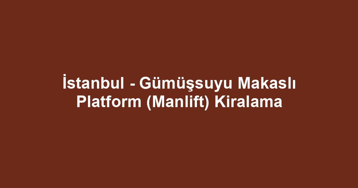 İstanbul - Gümüşsuyu Makaslı Platform (Manlift) Kiralama