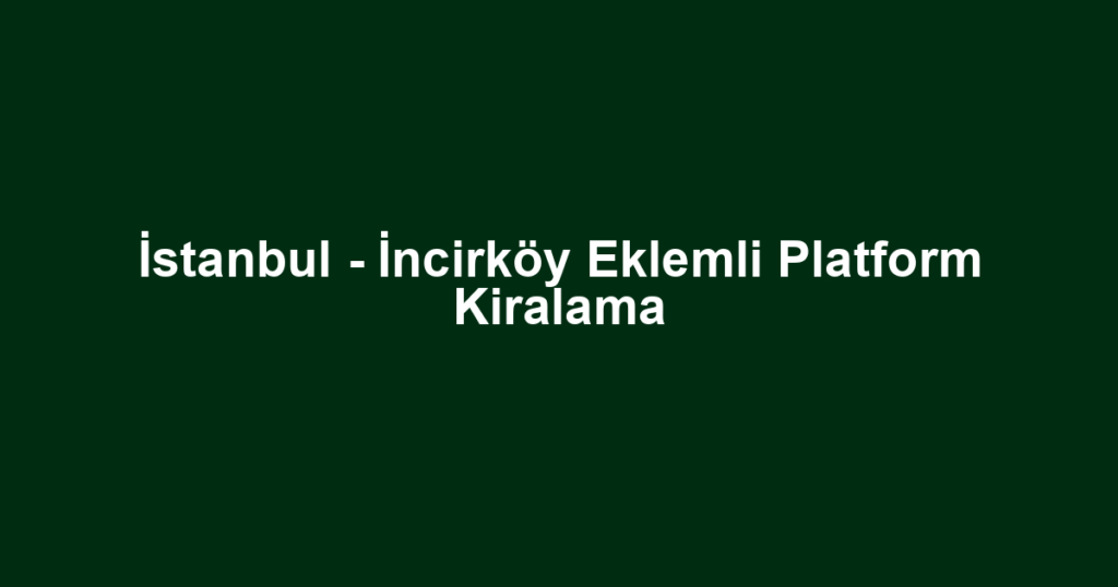 İstanbul - İncirköy Eklemli Platform Kiralama