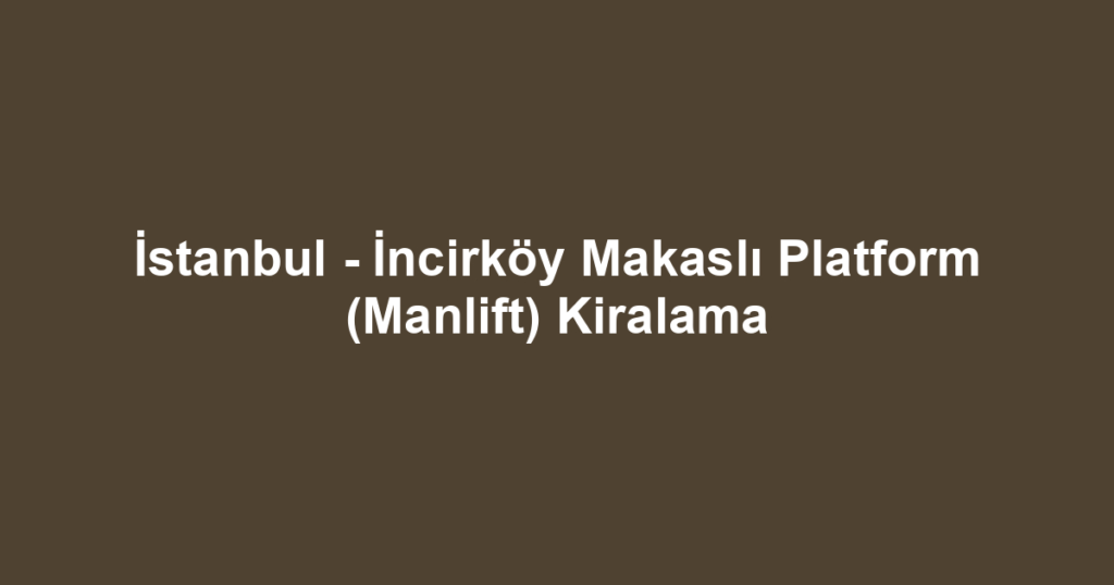 İstanbul - İncirköy Makaslı Platform (Manlift) Kiralama