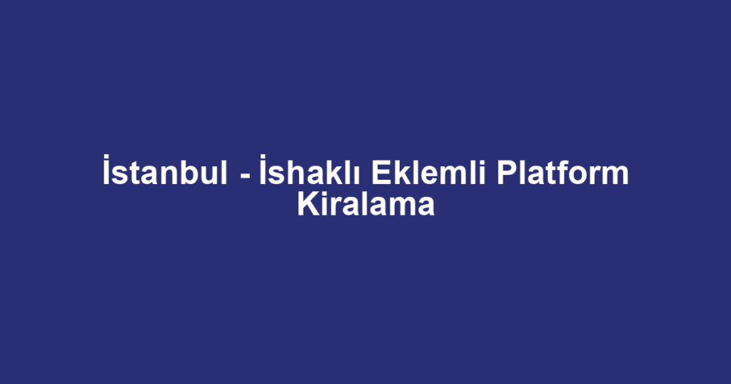 İstanbul - İshaklı Eklemli Platform Kiralama