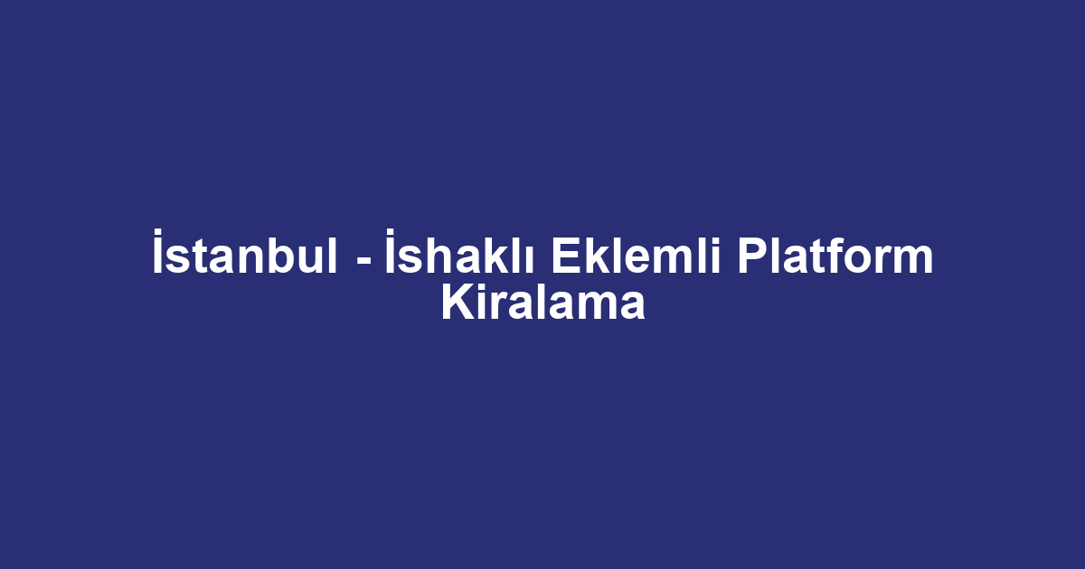 İstanbul - İshaklı Eklemli Platform Kiralama
