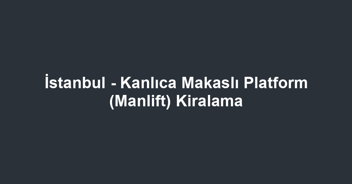 İstanbul - Kanlıca Makaslı Platform (Manlift) Kiralama