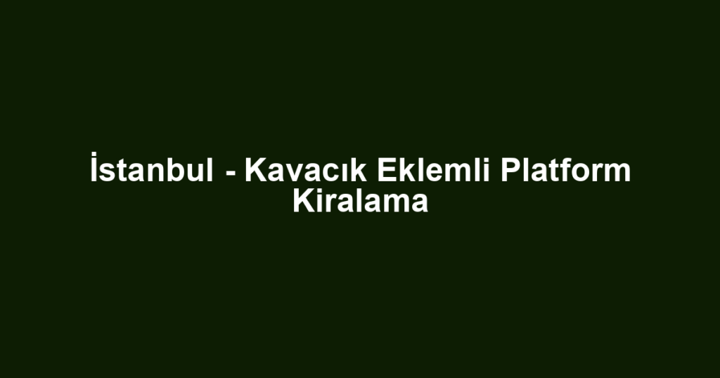 İstanbul - Kavacık Eklemli Platform Kiralama