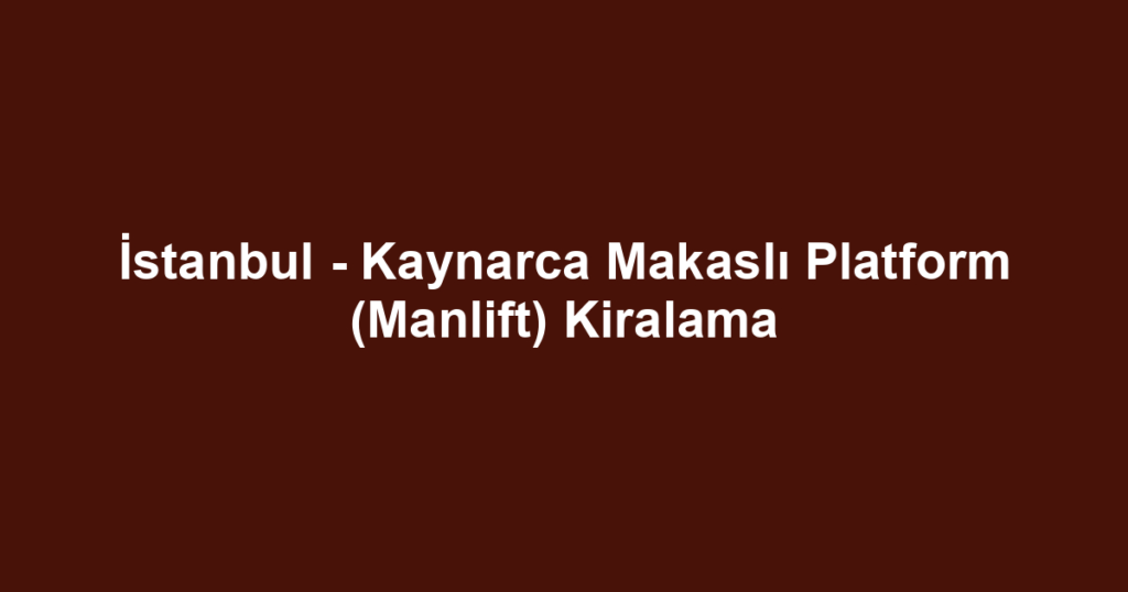 İstanbul - Kaynarca Makaslı Platform (Manlift) Kiralama