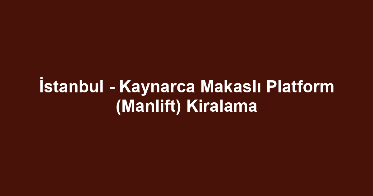 İstanbul - Kaynarca Makaslı Platform (Manlift) Kiralama