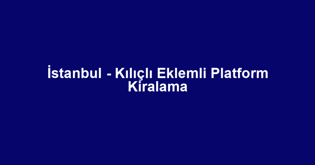 İstanbul - Kılıçlı Eklemli Platform Kiralama