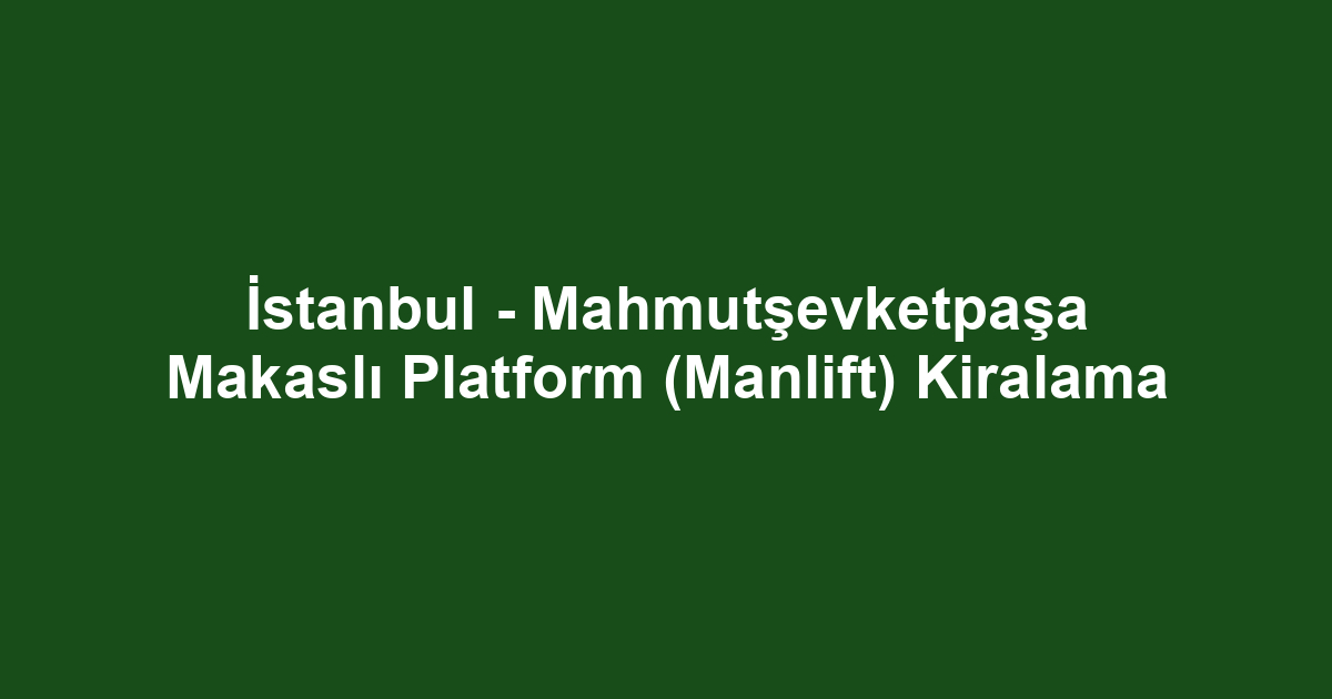İstanbul - Mahmutşevketpaşa Makaslı Platform (Manlift) Kiralama