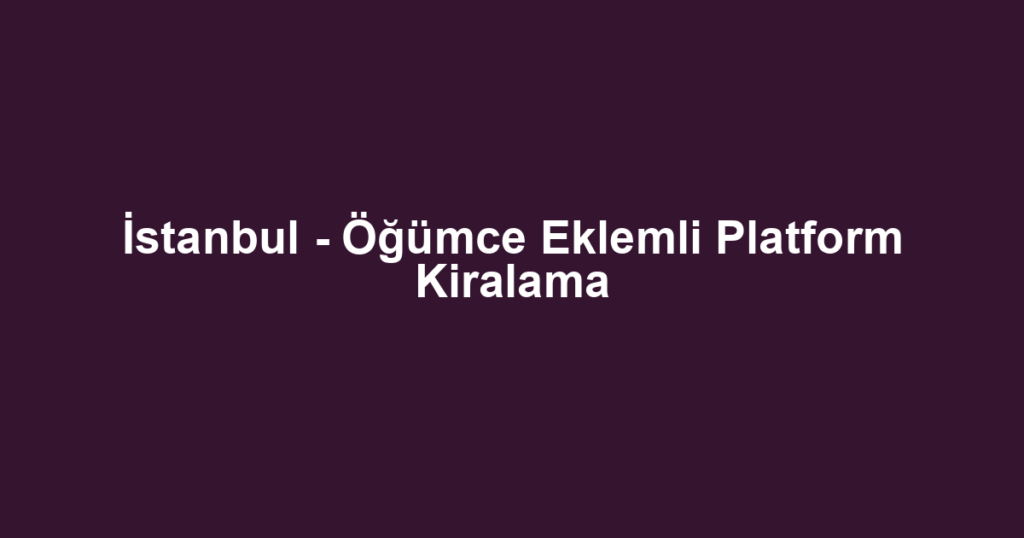 İstanbul - Öğümce Eklemli Platform Kiralama