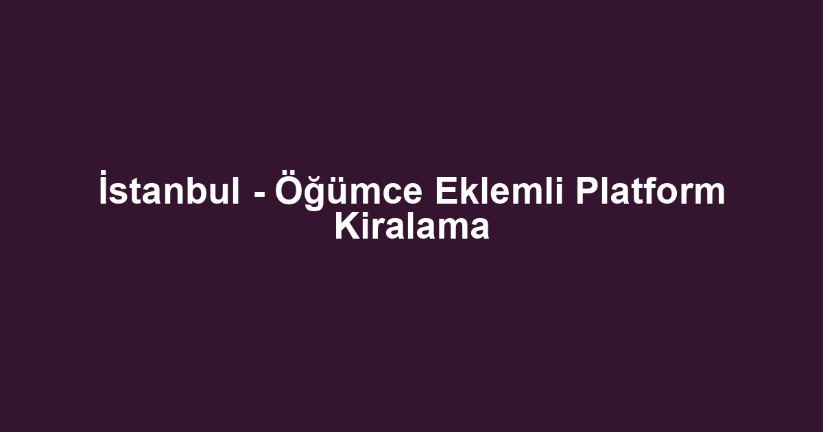 İstanbul - Öğümce Eklemli Platform Kiralama