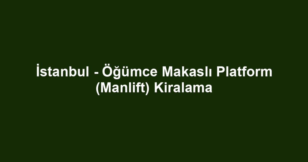 İstanbul - Öğümce Makaslı Platform (Manlift) Kiralama