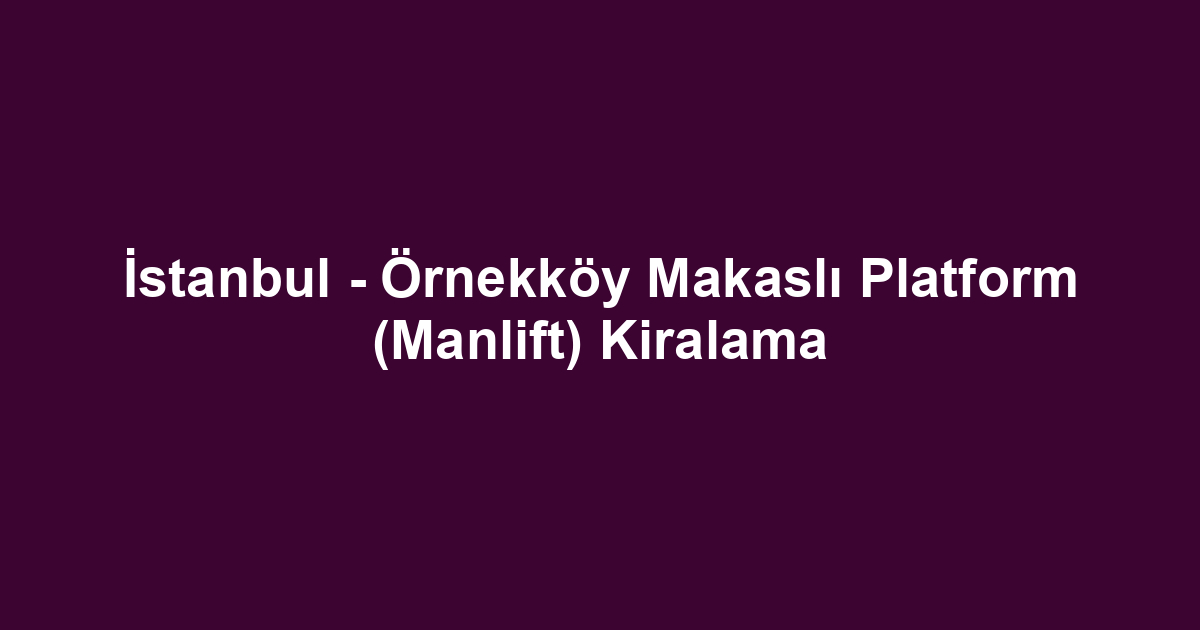 İstanbul - Örnekköy Makaslı Platform (Manlift) Kiralama