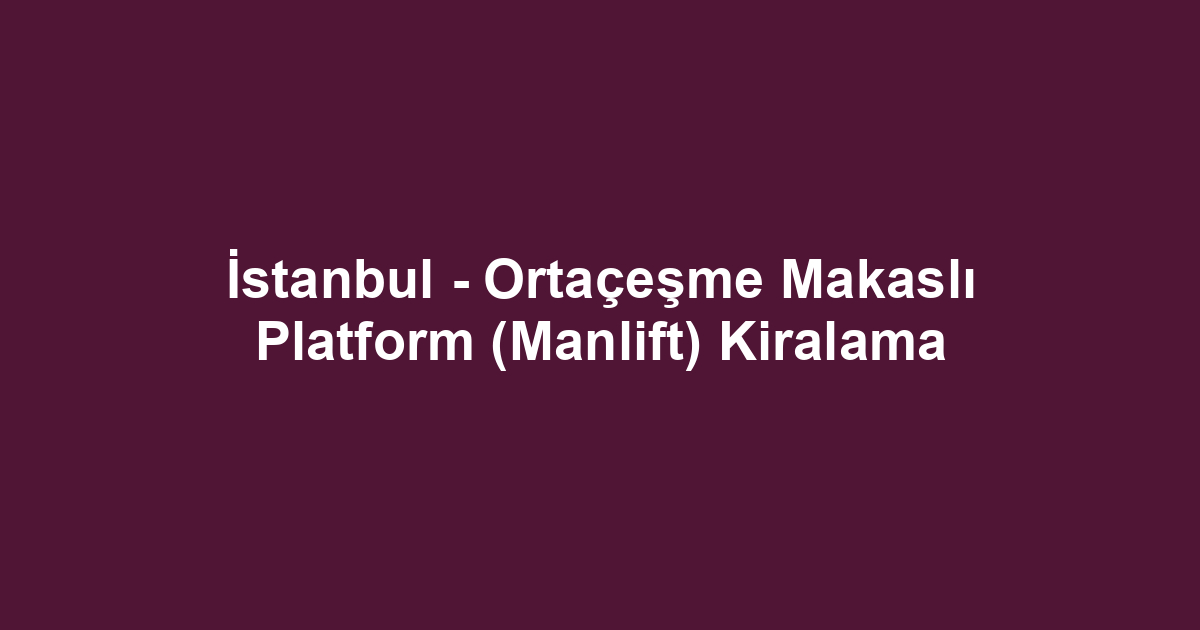 İstanbul - Ortaçeşme Makaslı Platform (Manlift) Kiralama