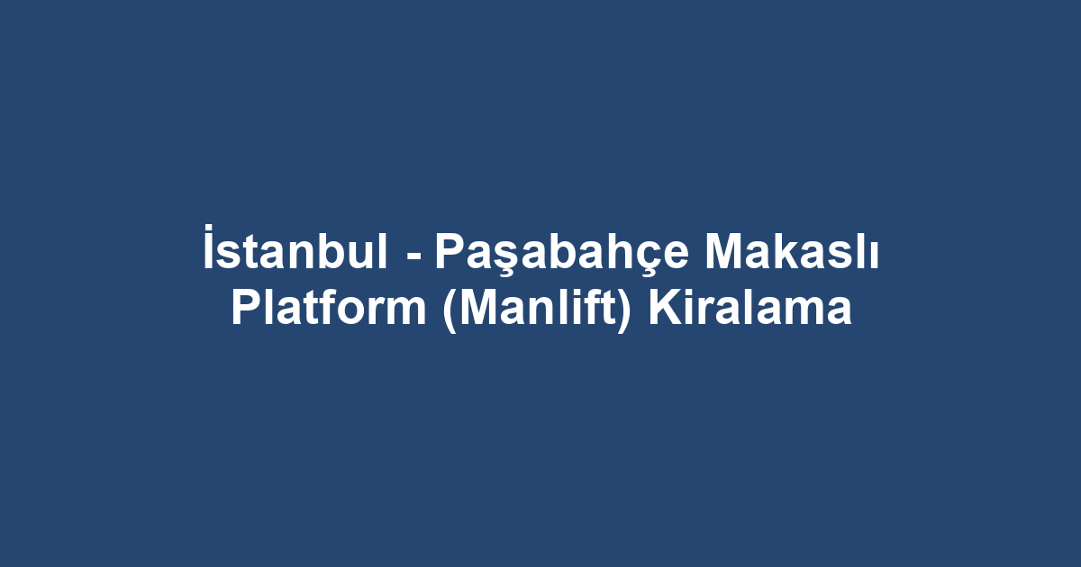 İstanbul - Paşabahçe Makaslı Platform (Manlift) Kiralama
