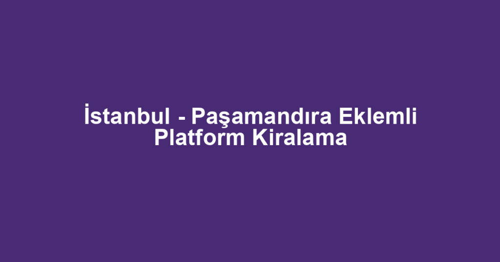 İstanbul - Paşamandıra Eklemli Platform Kiralama