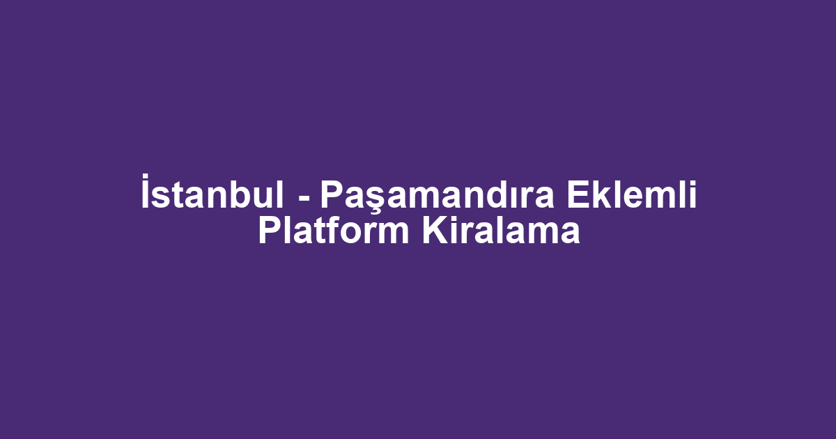 İstanbul - Paşamandıra Eklemli Platform Kiralama