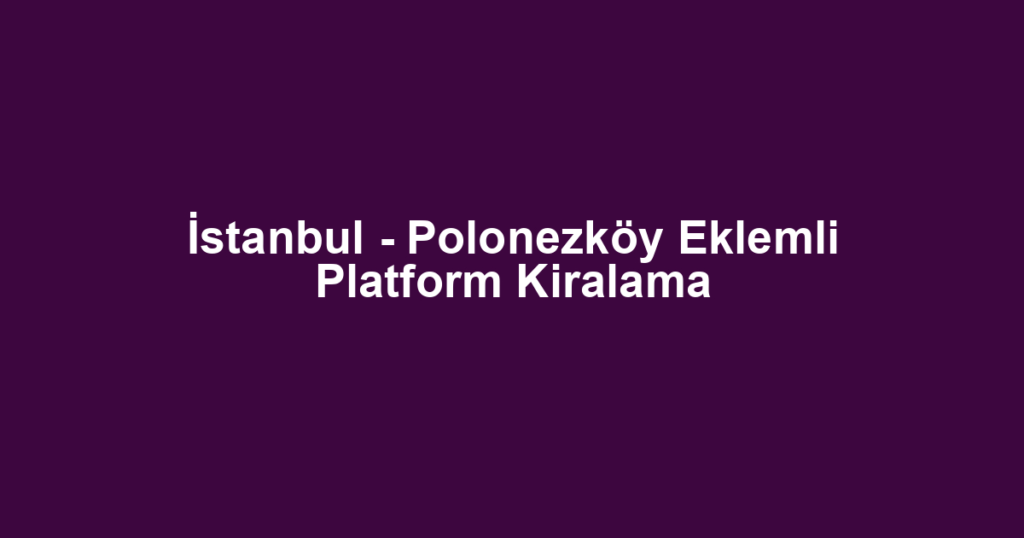İstanbul - Polonezköy Eklemli Platform Kiralama