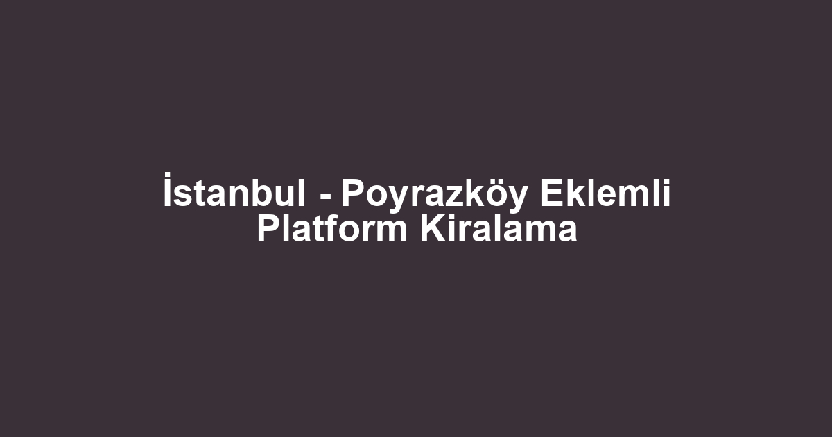 İstanbul - Poyrazköy Eklemli Platform Kiralama