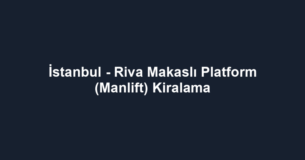İstanbul - Riva Makaslı Platform (Manlift) Kiralama