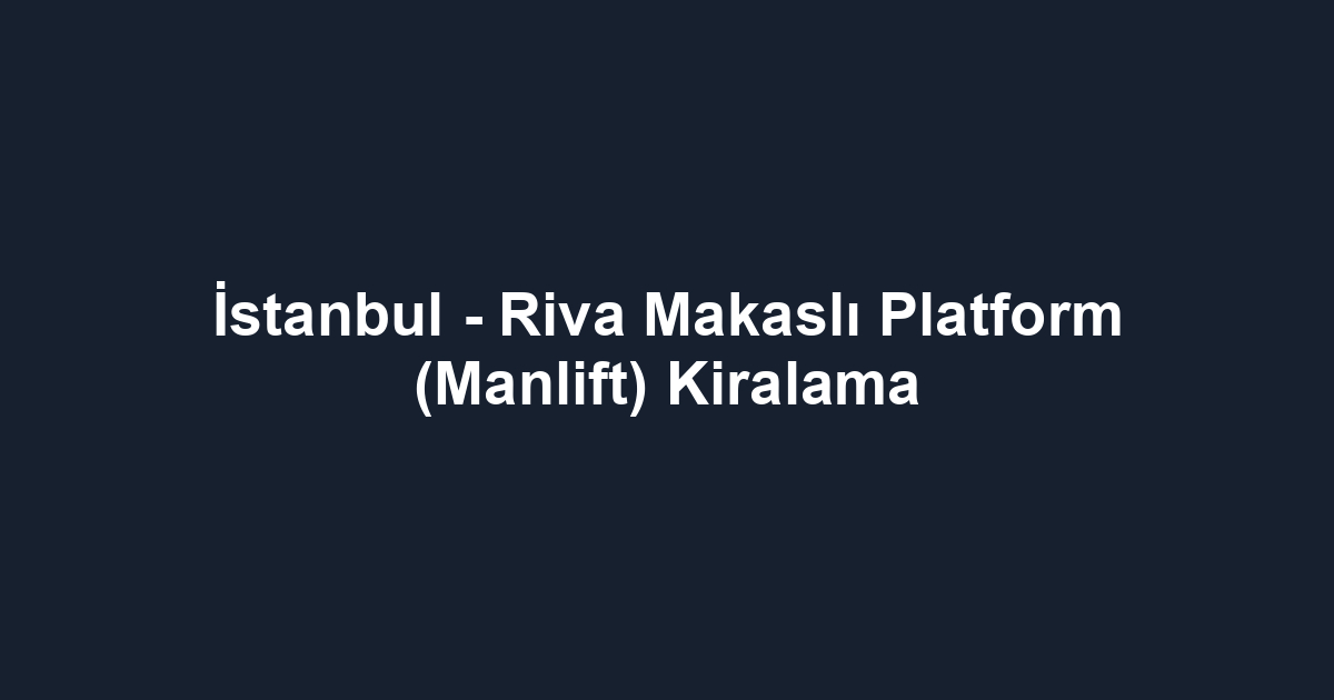 İstanbul - Riva Makaslı Platform (Manlift) Kiralama
