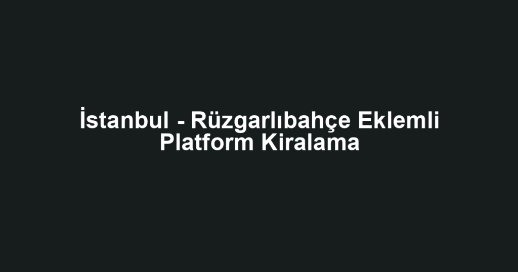İstanbul - Rüzgarlıbahçe Eklemli Platform Kiralama