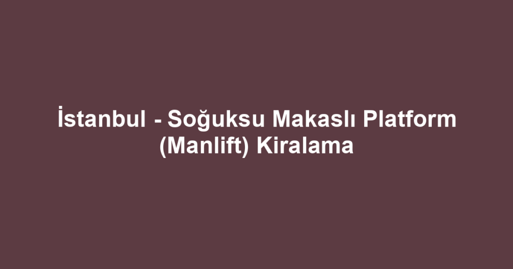 İstanbul - Soğuksu Makaslı Platform (Manlift) Kiralama