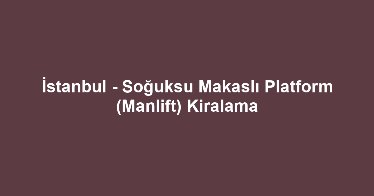 İstanbul - Soğuksu Makaslı Platform (Manlift) Kiralama