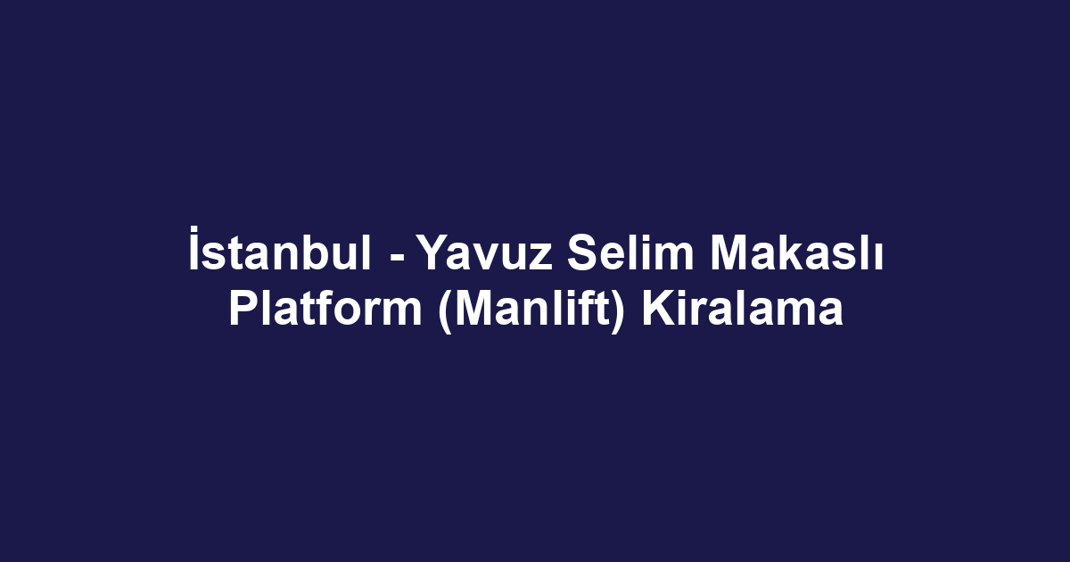 İstanbul - Yavuz Selim Makaslı Platform (Manlift) Kiralama