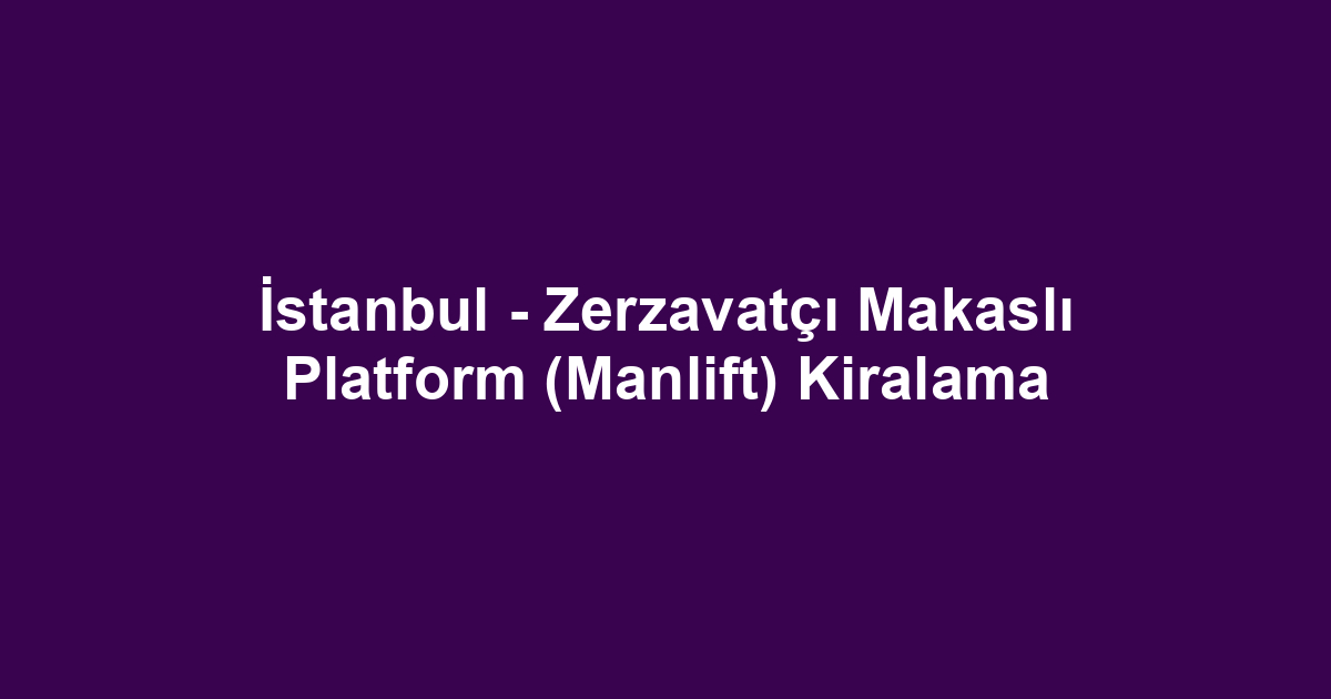 İstanbul - Zerzavatçı Makaslı Platform (Manlift) Kiralama