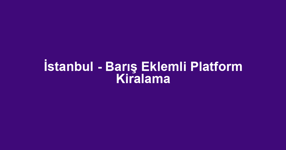 İstanbul - Barış Eklemli Platform Kiralama
