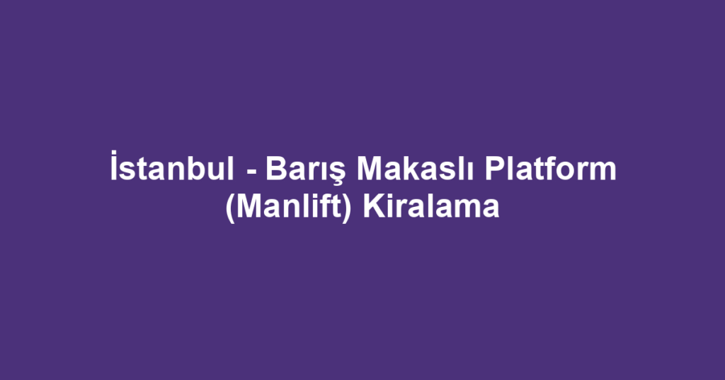 İstanbul - Barış Makaslı Platform (Manlift) Kiralama