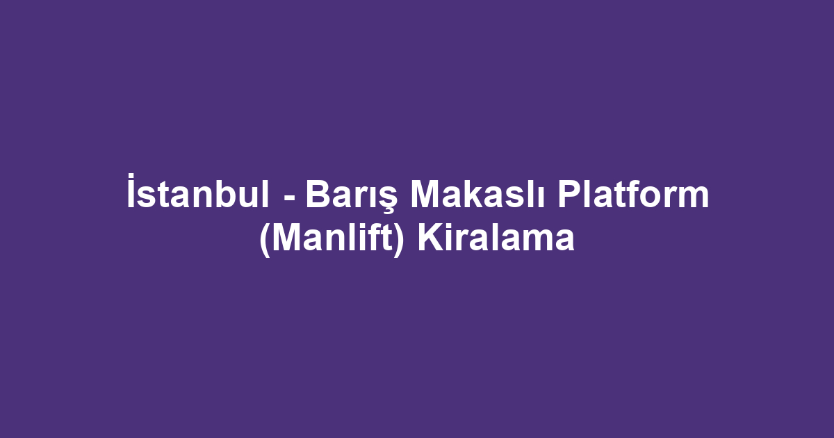 İstanbul - Barış Makaslı Platform (Manlift) Kiralama