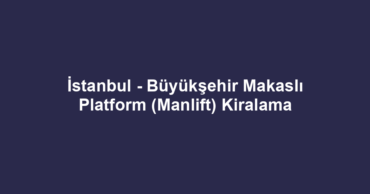 İstanbul - Büyükşehir Makaslı Platform (Manlift) Kiralama