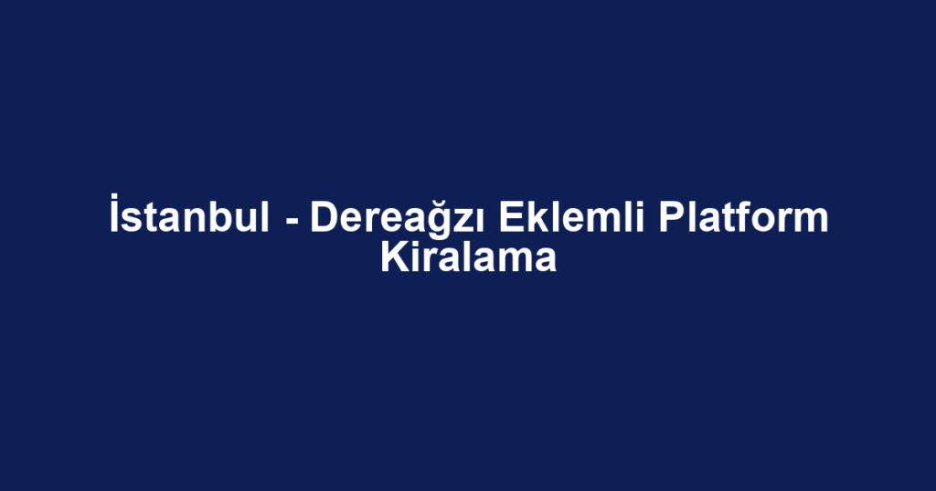 İstanbul - Dereağzı Eklemli Platform Kiralama