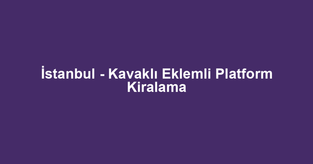 İstanbul - Kavaklı Eklemli Platform Kiralama