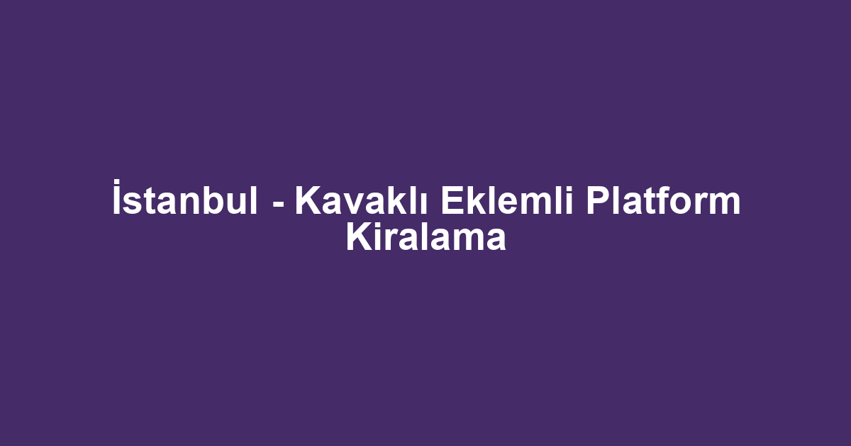İstanbul - Kavaklı Eklemli Platform Kiralama